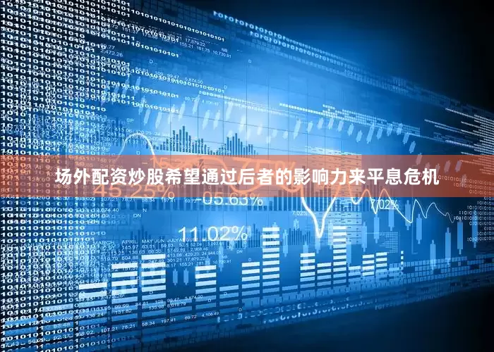 场外配资炒股希望通过后者的影响力来平息危机