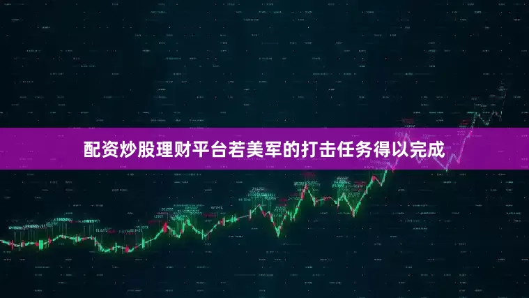 配资炒股理财平台若美军的打击任务得以完成