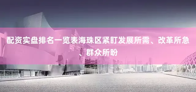 配资实盘排名一览表海珠区紧盯发展所需、改革所急、群众所盼