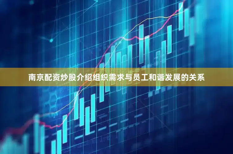 南京配资炒股介绍组织需求与员工和谐发展的关系