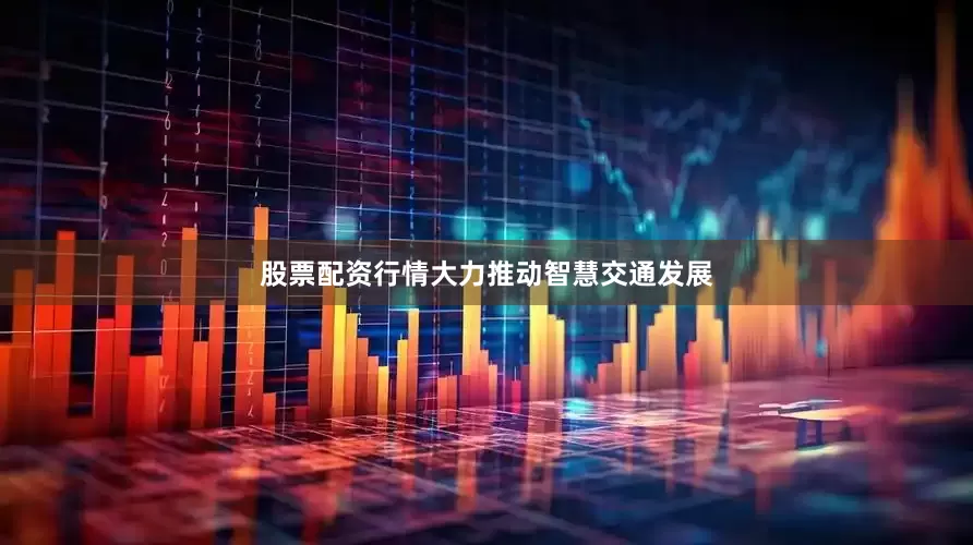 股票配资行情大力推动智慧交通发展