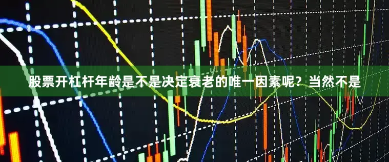 股票开杠杆年龄是不是决定衰老的唯一因素呢？当然不是