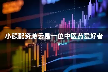 小额配资游云是一位中医药爱好者