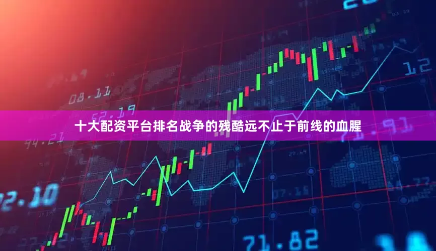 十大配资平台排名战争的残酷远不止于前线的血腥