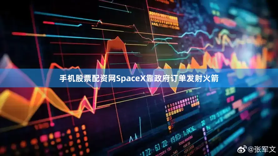手机股票配资网SpaceX靠政府订单发射火箭