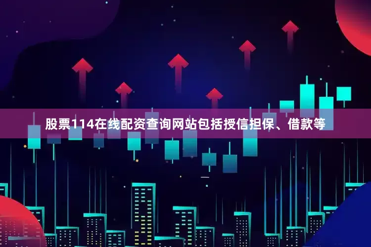 股票114在线配资查询网站包括授信担保、借款等