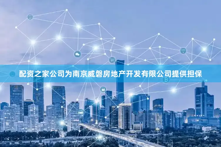 配资之家公司为南京威磐房地产开发有限公司提供担保
