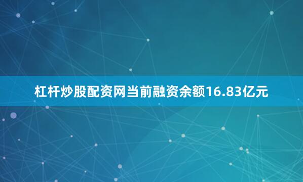 杠杆炒股配资网当前融资余额16.83亿元