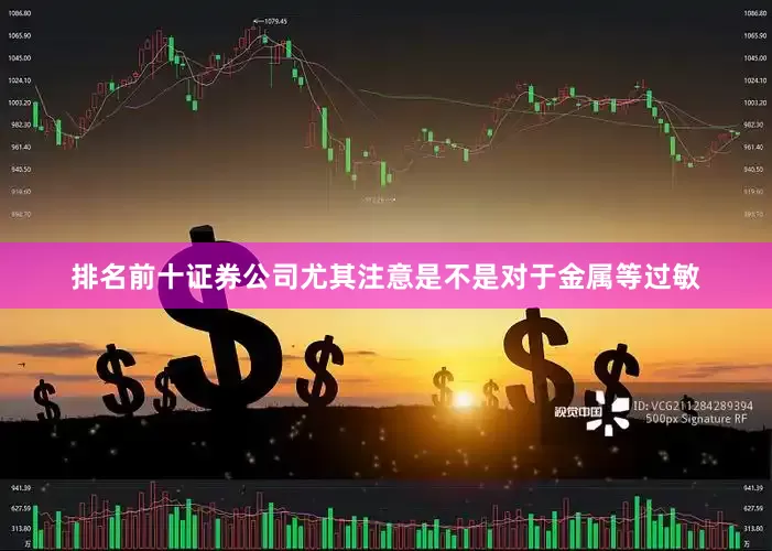 排名前十证券公司尤其注意是不是对于金属等过敏