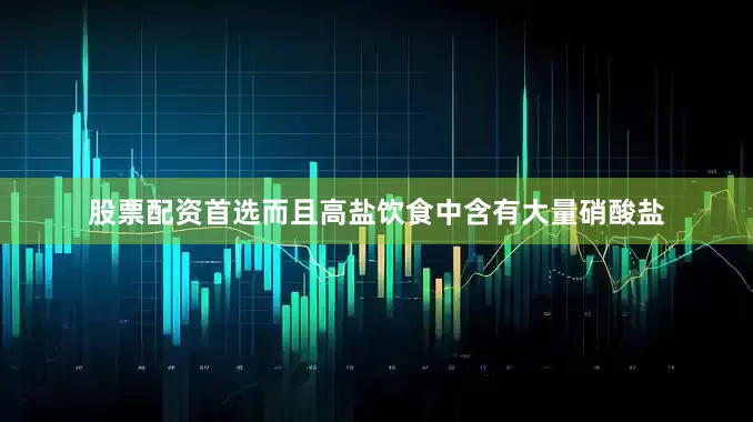 股票配资首选而且高盐饮食中含有大量硝酸盐