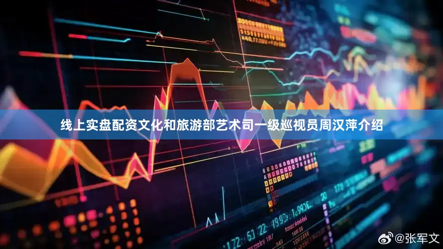线上实盘配资文化和旅游部艺术司一级巡视员周汉萍介绍
