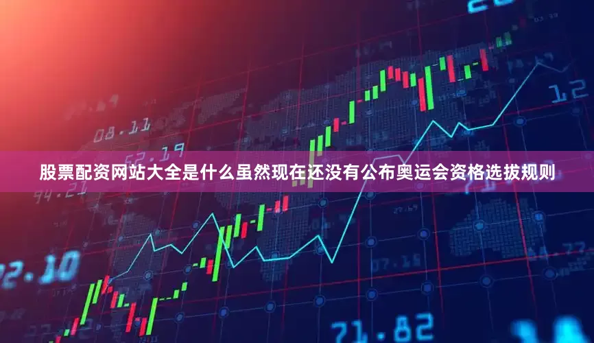 股票配资网站大全是什么虽然现在还没有公布奥运会资格选拔规则