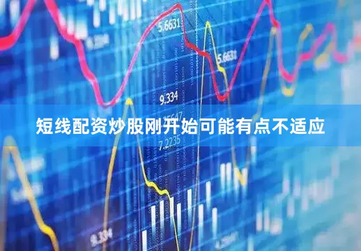 短线配资炒股刚开始可能有点不适应