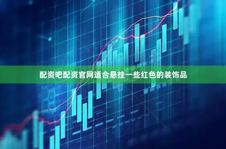 配资吧配资官网适合悬挂一些红色的装饰品