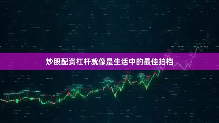 炒股配资杠杆就像是生活中的最佳拍档