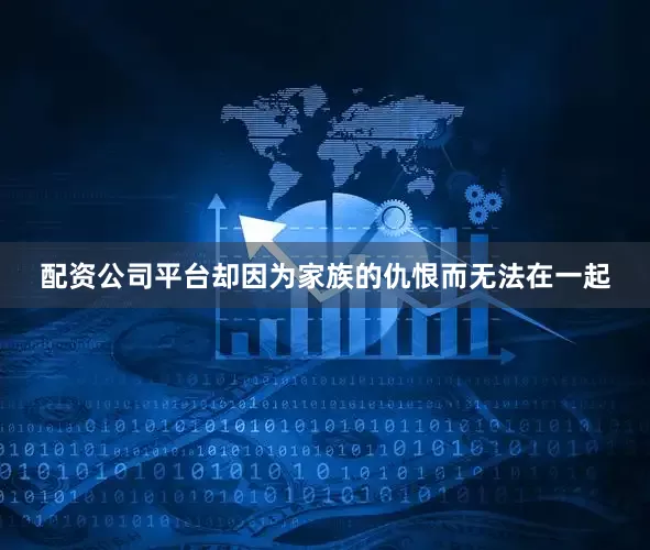 配资公司平台却因为家族的仇恨而无法在一起