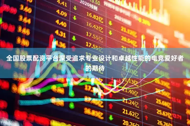 全国股票配资平台深受追求专业设计和卓越性能的电竞爱好者的期待