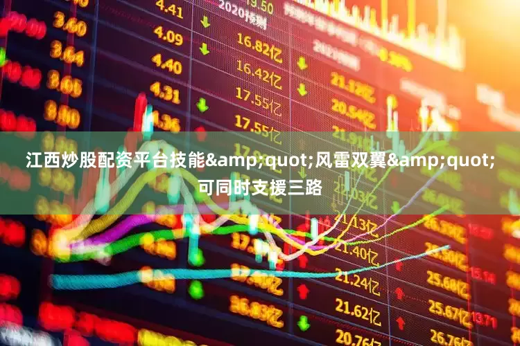 江西炒股配资平台技能&quot;风雷双翼&quot;可同时支援三路