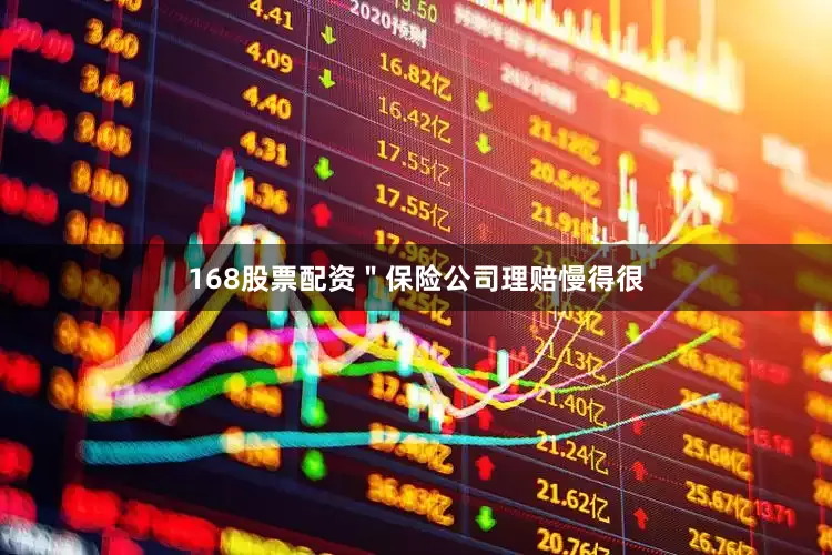168股票配资＂保险公司理赔慢得很
