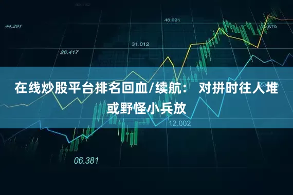 在线炒股平台排名回血/续航： 对拼时往人堆或野怪小兵放