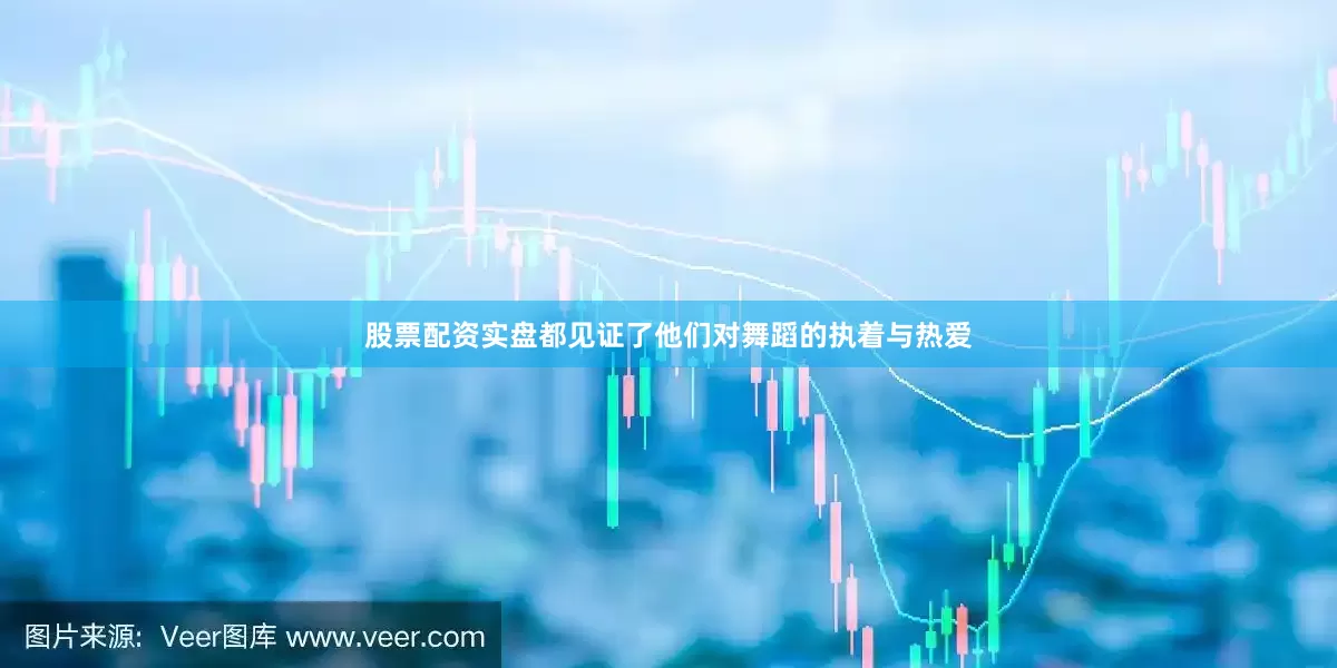 股票配资实盘都见证了他们对舞蹈的执着与热爱