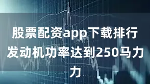 股票配资app下载排行发动机功率达到250马力
