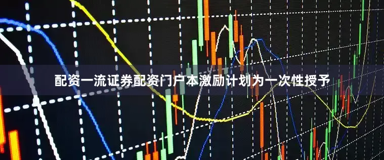 配资一流证券配资门户本激励计划为一次性授予