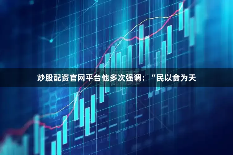 炒股配资官网平台他多次强调：“民以食为天