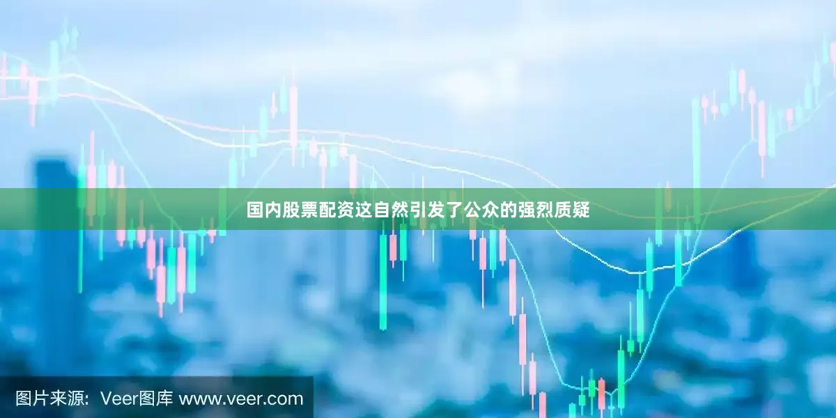 国内股票配资这自然引发了公众的强烈质疑