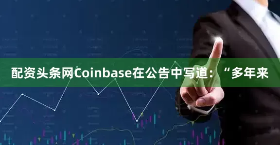 配资头条网　　Coinbase在公告中写道：“多年来