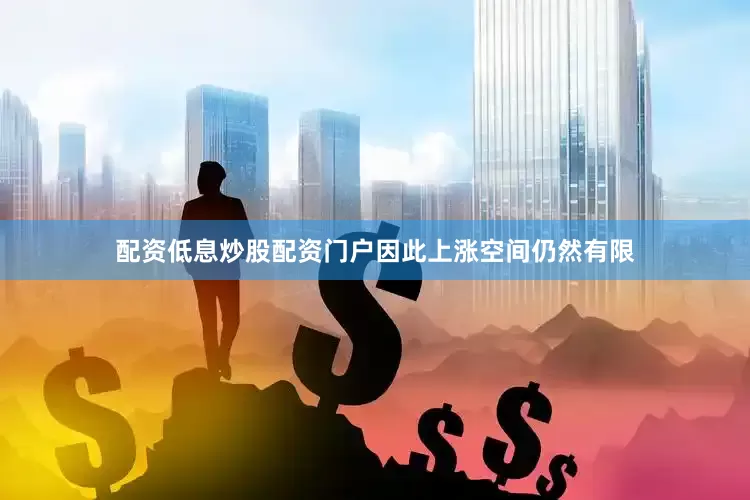 配资低息炒股配资门户因此上涨空间仍然有限