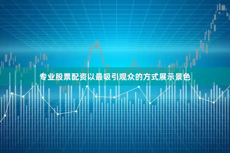 专业股票配资以最吸引观众的方式展示景色