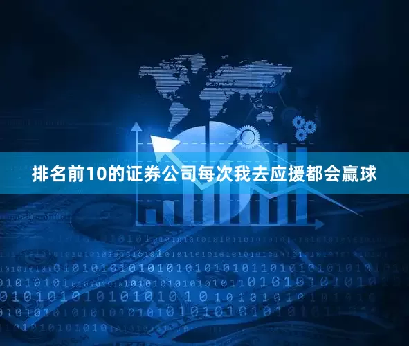 排名前10的证券公司每次我去应援都会赢球