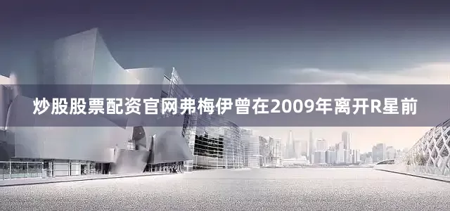 炒股股票配资官网弗梅伊曾在2009年离开R星前