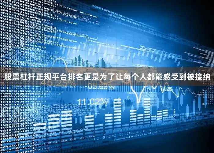 股票杠杆正规平台排名更是为了让每个人都能感受到被接纳