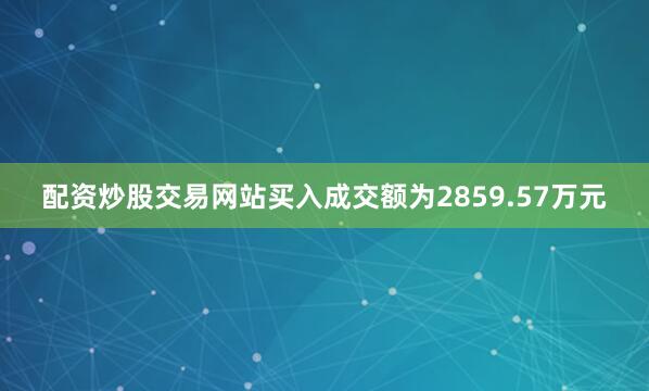 配资炒股交易网站买入成交额为2859.57万元