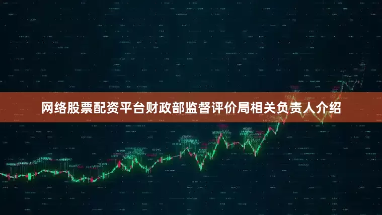 网络股票配资平台　　财政部监督评价局相关负责人介绍