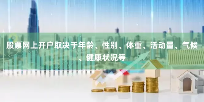 股票网上开户取决于年龄、性别、体重、活动量、气候、健康状况等