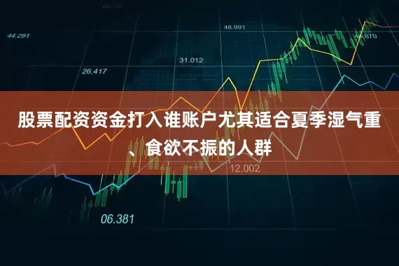 股票配资资金打入谁账户尤其适合夏季湿气重、食欲不振的人群