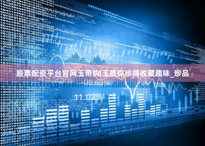 股票配资平台官网玉带钩|玉质弥珍得收藏趣味_珍品