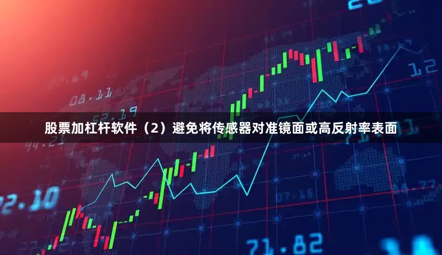 股票加杠杆软件（2）避免将传感器对准镜面或高反射率表面