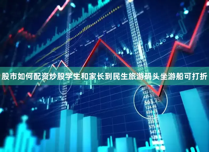 股市如何配资炒股学生和家长到民生旅游码头坐游船可打折
