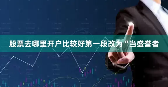 股票去哪里开户比较好第一段改为“当盛誉者