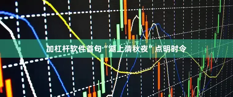 加杠杆软件首句“湖上清秋夜”点明时令
