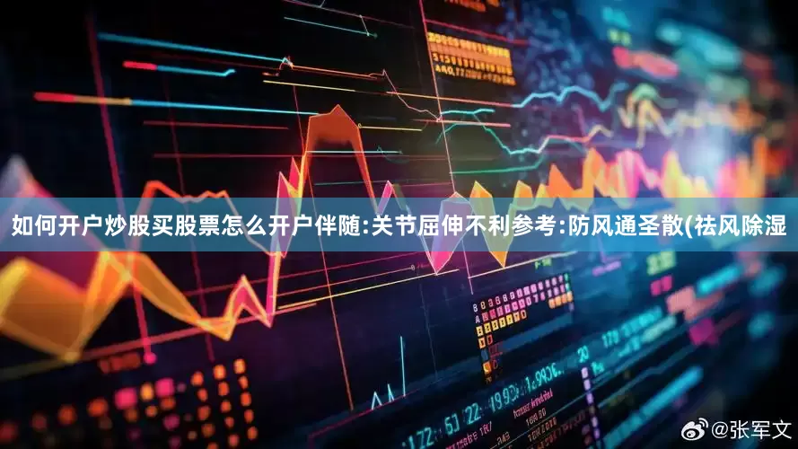 如何开户炒股买股票怎么开户伴随:关节屈伸不利参考:防风通圣散(祛风除湿