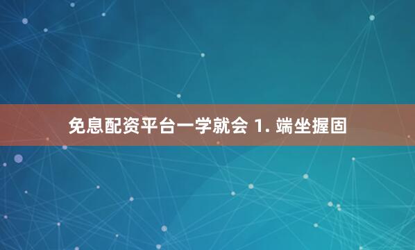 免息配资平台一学就会 1. 端坐握固