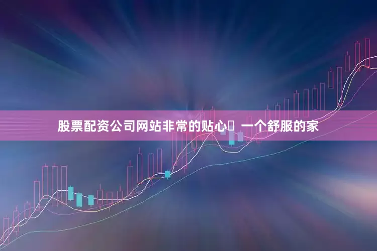 股票配资公司网站非常的贴心	一个舒服的家