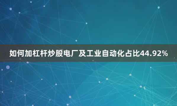 如何加杠杆炒股电厂及工业自动化占比44.92%