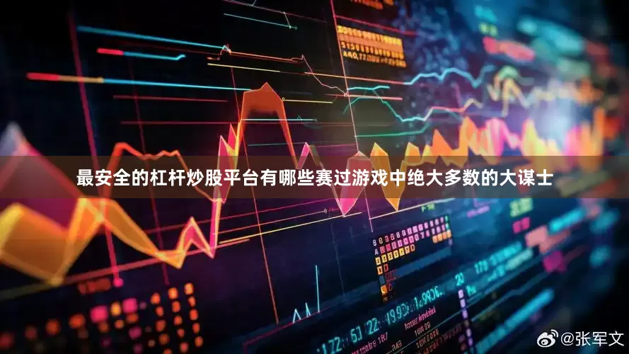 最安全的杠杆炒股平台有哪些赛过游戏中绝大多数的大谋士