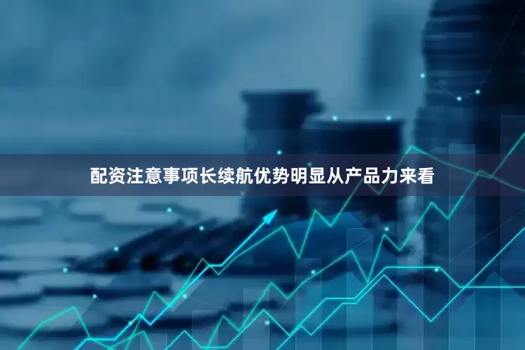 配资注意事项长续航优势明显从产品力来看